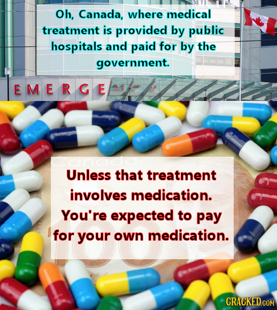 Oh, Canada, where medical treatment is provided by public hospitals and paid for by the government. EMERGE anado Unless that treatment involves medica