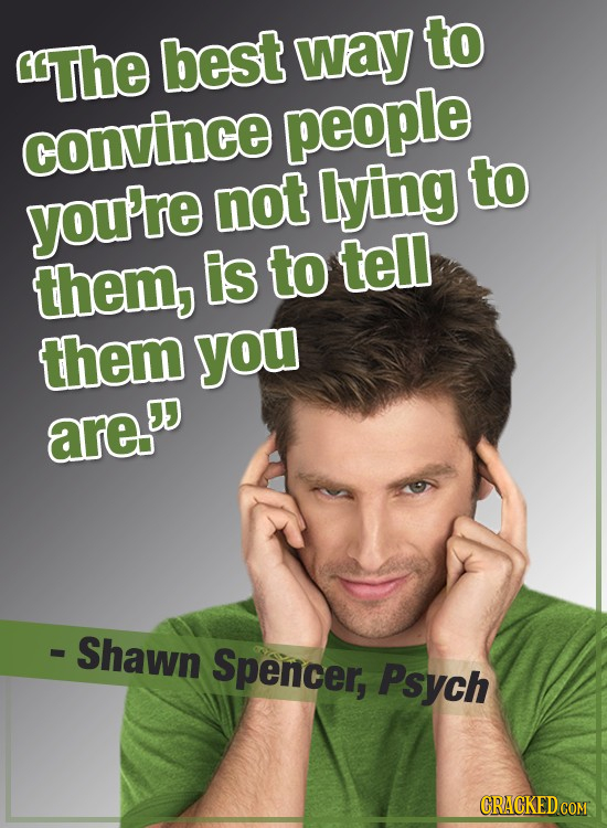 to The best way convince people not lying to you're them, is to tell them you are - Shawn Spencer, Psych