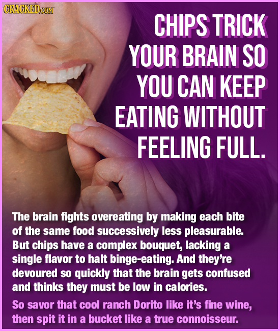 CRACKEDCOMT CHIPS TRICK YOUR BRAIN SO YOU CAN KEEP EATING WITHOUT FEELING FULL. The brain fights overeating by making each bite of the same food succe