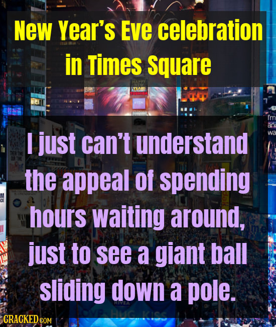 NeW Year's EVe celebration in Times Square I just can't understand the appeal of spending hours waiting around, just to see a giant ball sliding down 