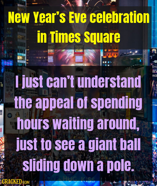 NeW Year's EVe celebration in Times Square I just can't understand the appeal of spending hours waiting around, just to see a giant ball sliding down