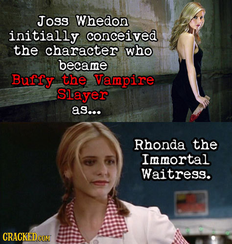 Joss Whedon initially conceived the character who became Buffy the Vampire Slayer as... Rhonda the Immortal Waitress. CRACKED COM