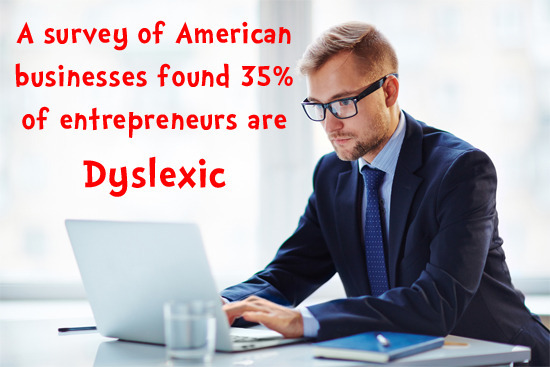 A survey of American businesses found 35% of entrepreneurs are Dyslexic
