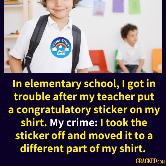 Effort Great Well Done! In elementary school, I got in trouble after my teacher put a congratulatorys sticker on my shirt. My crime: I took the sticke