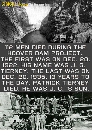 CRACKEDCO 112 MEN DIED DURING THE HOOVER DAM PROJECT. THE FIRST WAS ON DEC. 20. 1922. HIS NAME WAS J. G. TIERNEY. THE LAST WAS ON DEC. 20, 1935. 13 YE