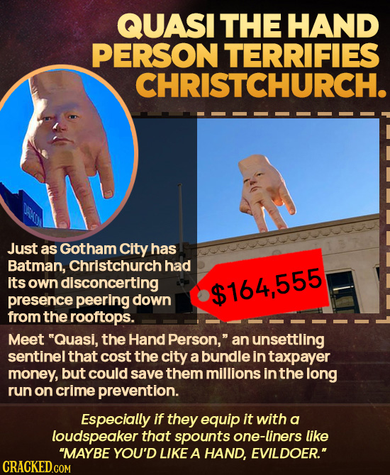 QUASI THE HAND PERSON TERRIFIES CHRISTCHURCH. Just as Gotham City has Batman, Christchurch had its own disconcerting $164,555 presence peering down fr