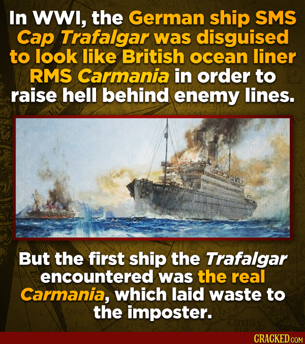 In WWl, the German ship SMS Cap Trafalgar was disguised to look like British ocean liner RMS Carmania in order to raise hell behind enemy lines. But t