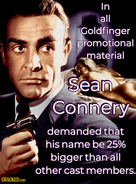 In all Goldfinger promotional material Sean Connery demanded that his name be 25% bigger than all other cast members.