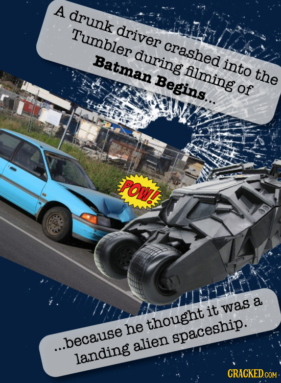 A drunk Tumbler driver crashed during Batman into Alming the Begins... of POWT a it was thought he spaceship. ...because alien landing