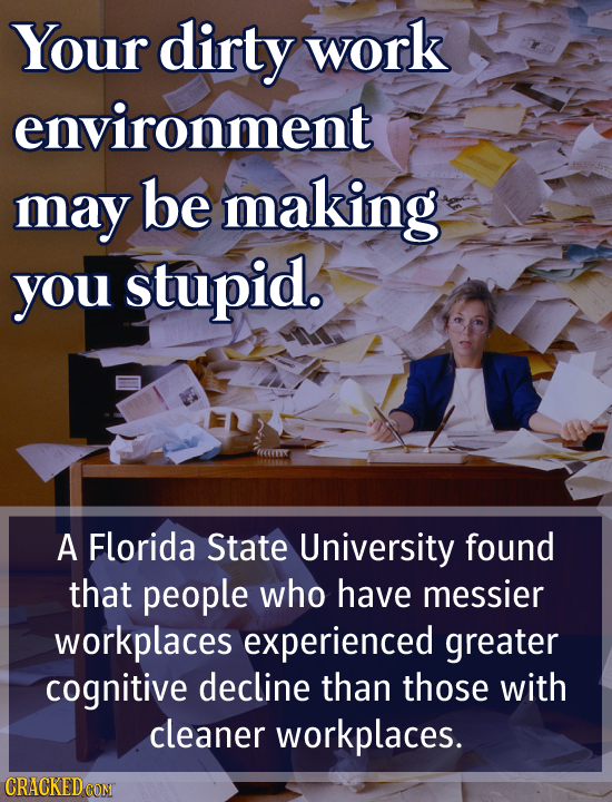 Your dirty work environment may be making you stupid. A Florida State University found that people who have messier workplaces experienced greater cog