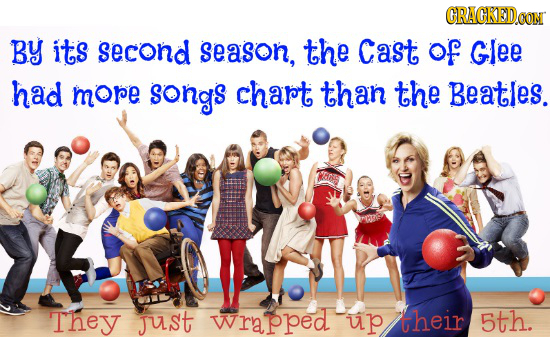 GRAGKED.oON BY itS second season, the Cast of Glee had more songs chart than the Beatles. re They JuSt wrapped up their 5th. 