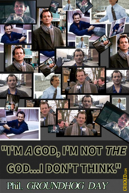 PHIL WI'M A GOD, I'M NOT THE GOD... DON'T THINK. Phil, GROUNDHOG DAY CRAGN