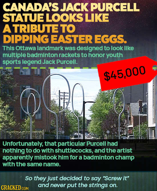 CANADA'S JACK PURCELL STATUE LOOKS LIKE A TRIBUTE TO DIPPING EASTER EGGS. This ottawa landmark was designed to look like multiple badminton rackets to