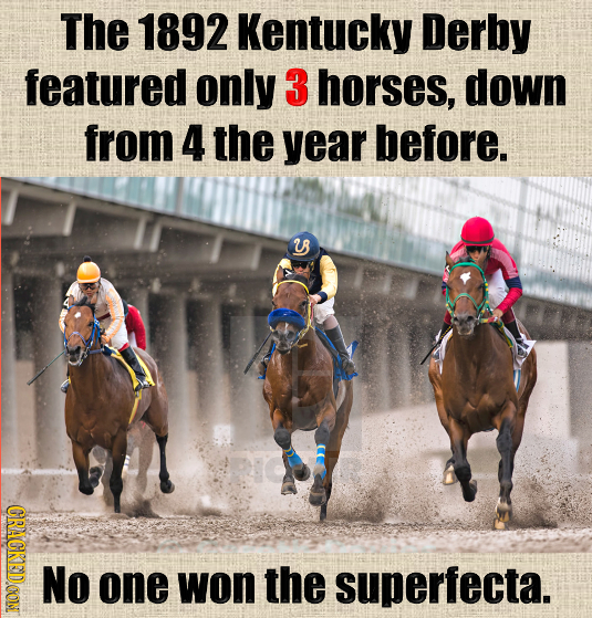 The 1892 Kentucky Derby featured only 3 horses, down from 4 the year before. 28 R CRACKEDDOON NO one won the superfecta.