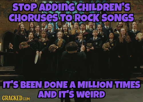 STOP ADDING CHILDREN'S CHORUSES TO ROCK SONGS IT'S BEEN DONE A MILLION TIMES AND IT'S WEIRD CRACKED COM 
