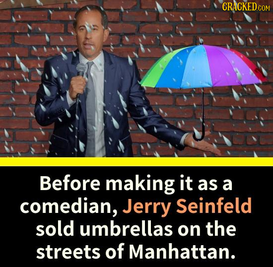 CRACKEDCO Before making it as a comedian, Jerry Seinfeld sold umbrellas on the streets of Manhattan.