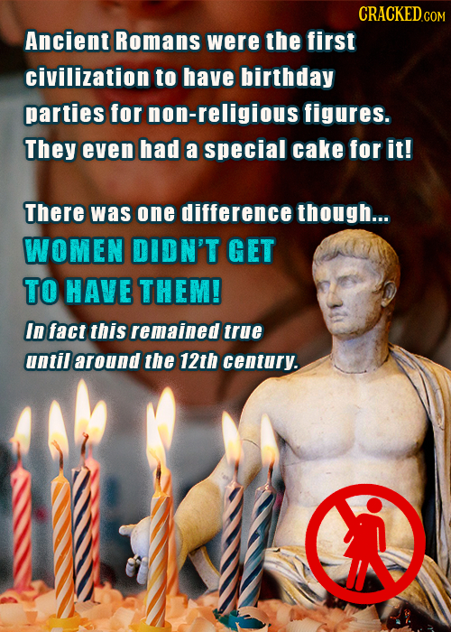 CRACKEDco Ancient Romans were the first civilization to have birthday parties for non-religioust figures. They even had a special cake for it! There w