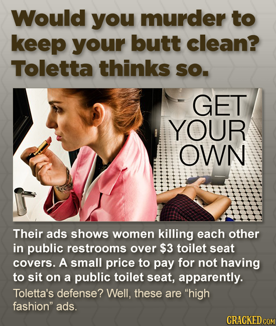 Would you murder to keep your butt clean? Toletta thinks SO. GET YOUR OWN Their ads shows women killing each other in public restrooms over $3 toilet 