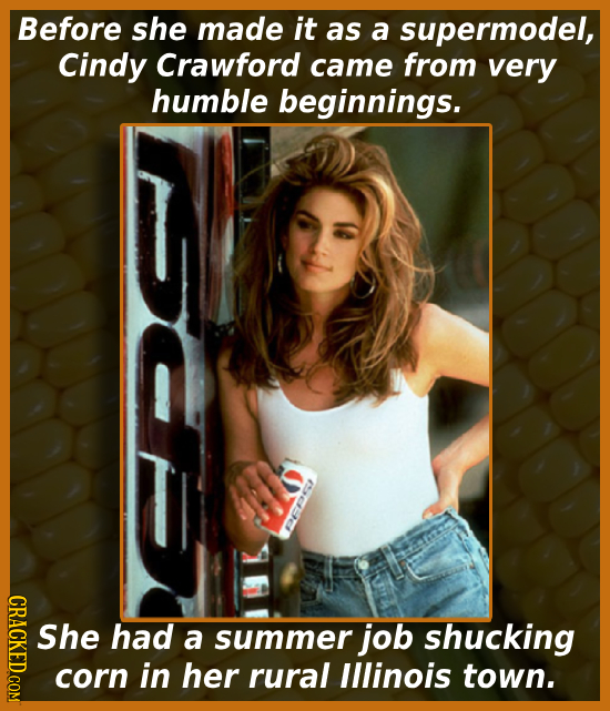 Before she made it as a supermodel, Cindy Crawford came from very humble beginnings. CRACKED.COM She had a summer job shucking corn in her rural Illin