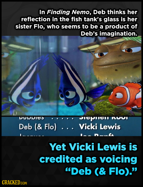 In Finding Nemo, Deb thinks her reflection in the fish tank's glass is her sister Flo, who seems to be a product of Deb's imagination. DUUUIC OIPI NUU