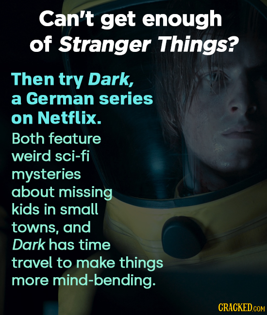 Can't get enough of Stranger Things? Then try Dark, a German series on Netflix. Both feature weird sci-fi mysteries about missing kids in small towns,