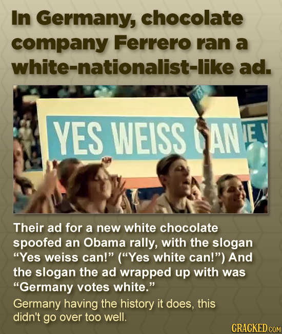 In Germany, chocolate company Ferrero ran a white-nationalist-like: ad. YES WEISS SANE E Their ad for a new white chocolate spoofed an Obama rally, wi