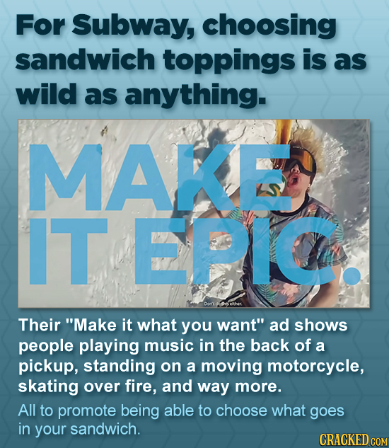 For Subway, choosing sandwich toppings is as wild as anything. MAKE ITEIC Their Make it what you want ad shows people playing music in the back of a