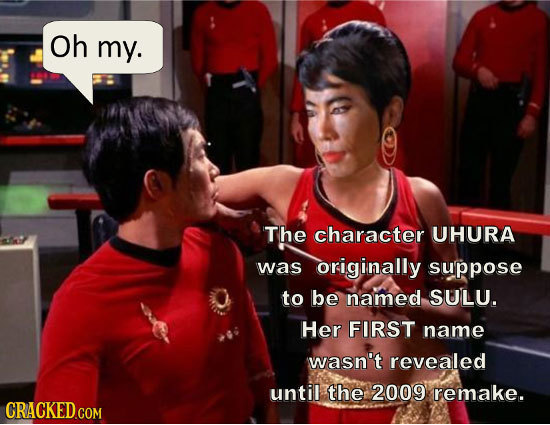 Oh my. The character UHURA was originally suppose to be named SULU. Her FIRST name wasn't revealed until the 2009 remake. CRACKED.COM