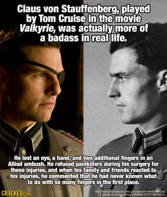 Claus von Stauffenberg, played by Tom Cruise in the movie Valkyrie, was actually more of a badass in real life. He lost an eye, a hand, and two additi