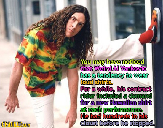 You may have noticed that Weird Al Yankovic has a tendency to wear loud shirts. For a while, his contract rider included a demand for a new Hawaiian s