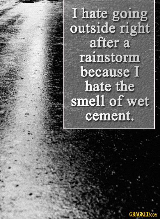 I hate going outside right after a rainstorm because I hate the smell of wet cement. CRACKED.COM