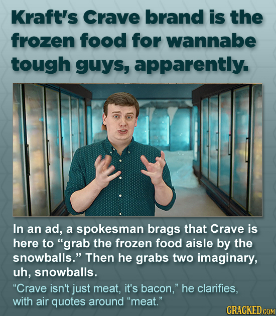 Kraft's Crave brand is the frozen food for wannabe tough guys, apparently. In an ad, a spokesman brags that Crave is here to grab the frozen food ais