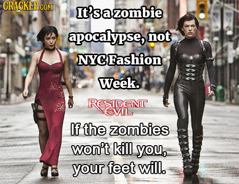 CRACKED.COM It'sazombie apocalypse, not NYCFashion AAAA Week. RESIDENT EVOL If the zombies won't kill you, your feet will.