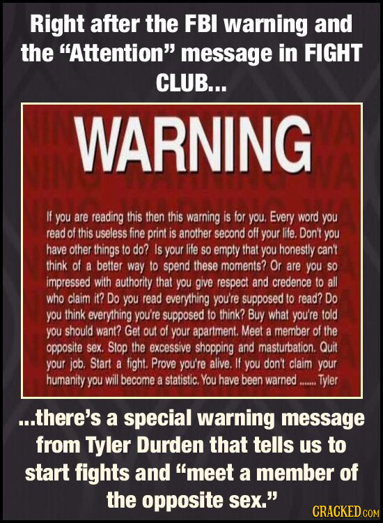 Right after the FBI warning ANd the Attention message in FIGHT CLUB... WARNING If you are reading this then this warning is for you. Every word you 
