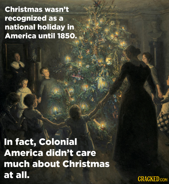 Christmas wasn't recognized as a national holiday in America until 1850. In fact, Colonial America didn't care much about Christmas at all.
