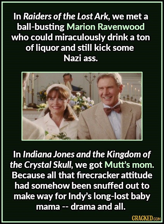 In Raiders of the Lost Ark, we met a ball-busting Marion Ravenwood who could miraculously drink a ton of liquor and still kick some Nazi ass. In India