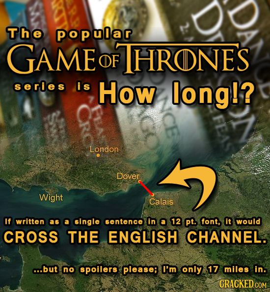 The popular GAME FTHRONES OF series is How long!? London Dover Wight Calais If written as a single sentence in a 12 pt. font, it would CROSS THE ENGLI