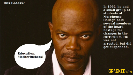 This Badass? In 1969, he and a small group of students at Morehouse College held several members of the board hostage for changes in the curriculum. H