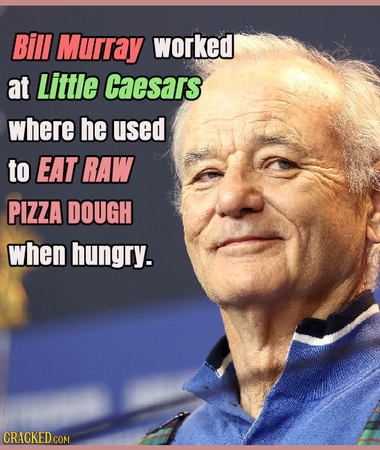 Bill Murray worked at Little caesars where he used to EAT RAW PIZZA DOUGH when hungry. CRACKED