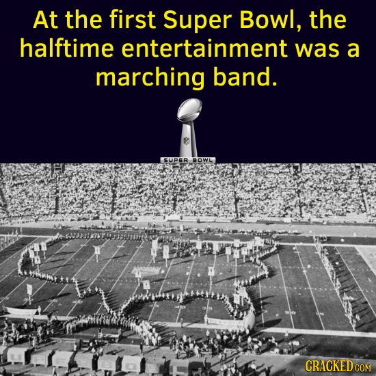 At the first Super Bowl, the halftime entertainment was a marching band. SUPER BOWL CRACKED CON