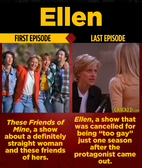 Ellen FIRST EPISODE LAST EPISODE CRACKED COM Ellen, that These Friends of a show cancelled for Mine, a show was being too gay about a definitely jus