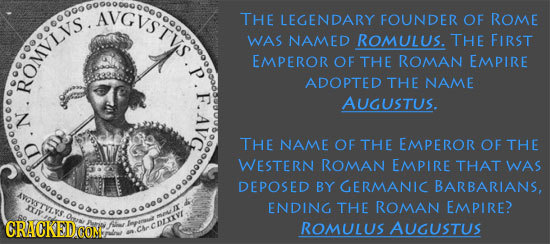 GvSTYS. THE LEGENDARY FOUNDER OF ROME WAS NAMED ROMULUS. THE FIRST EMPEROR OF THE ROMAN EMPIRE ROMvigo ADOPTED THE NAME AUGUSTUS. N. THE NAME OF THE E