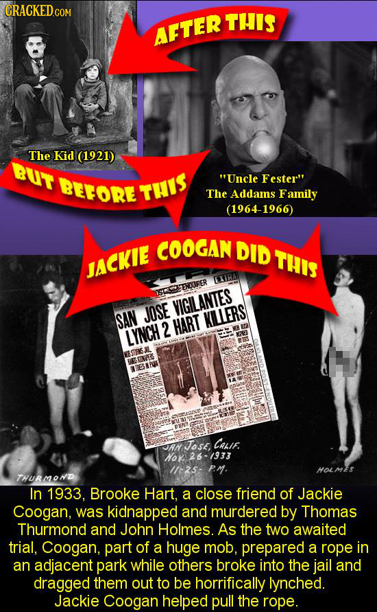 CRACKEDCON THIS AFTER The Kid (1921) BUT BEFORE Uncle Fester THIS The Addams Family (1964-1966) COOGAN DID THIS Jackie EXTRA STENOURER VIGILANTES JO