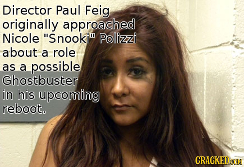 Director Paul Feig originally approached Nicole Snooki Polizzi about a role as a possible Ghostbuster in hiS upcoming reboot. CRACKED.COM