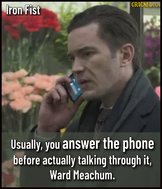 Iron Fist CRACKEDCO Usually, you answer the phone before actually talking through it, Ward Meachum.