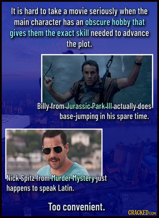 It is hard to take a movie seriously when the main character has an obscure hobby that gives them the exact skill needed to advance the plot. Billy-fr