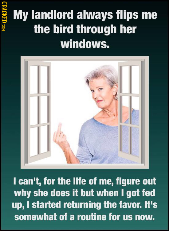 CRACKED.COM My landlord always flips me the bird through her windows. I can't, for the life of me, figure out why she does it but when I got fed up, E