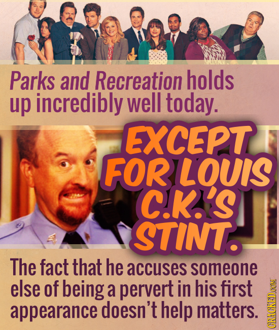 Parks and Recreation holds up incredibly well today. EXCEPT FORLOUIS C.K.'S STINTO The fact that he accuses someone else of being a pervert in his fir