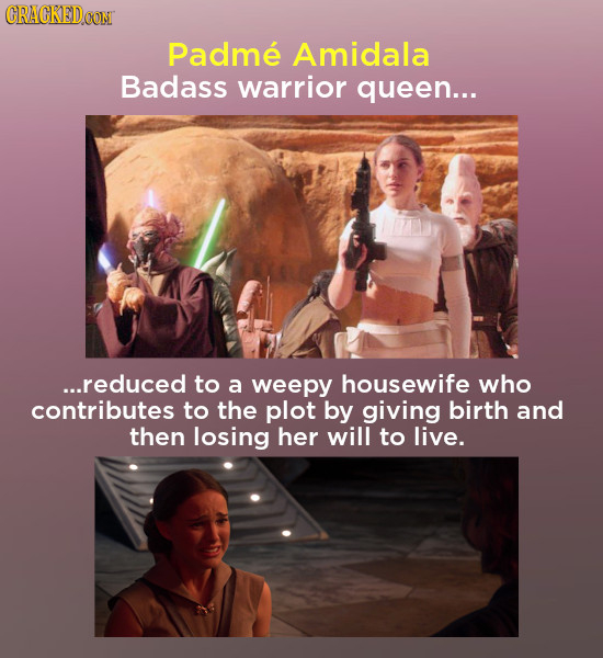 CRACKEDCON Padme Amidala Badass warrior queen... ...reduced to a weepy housewife who contributes to the plot by giving birth and then losing her will