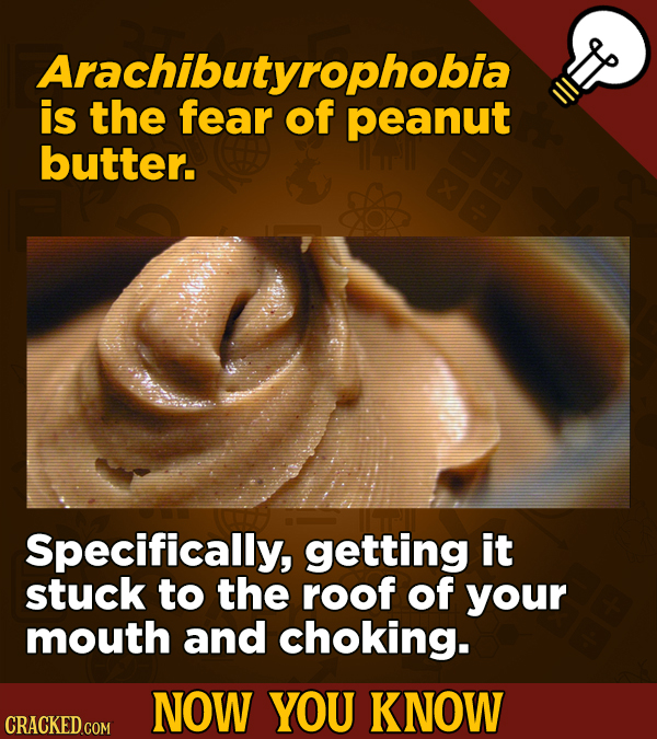 is the feanrtpnobia of peanut butter. Specifically, getting it stuck to the roof of your mouth and choking. NOW YOU KNOW CRACKED COM